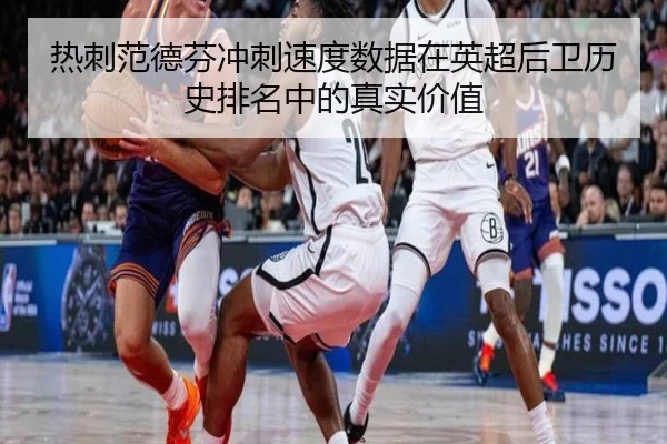 热刺范德芬冲刺速度数据在英超后卫历史排名中的真实价值