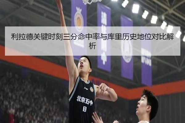 利拉德关键时刻三分命中率与库里历史地位对比解析