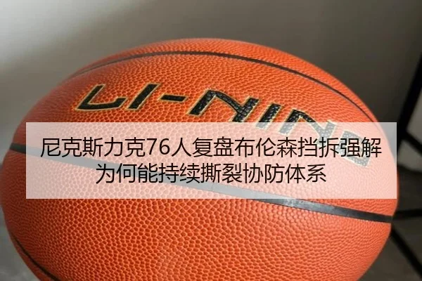 尼克斯力克76人复盘布伦森挡拆强解为何能持续撕裂协防体系
