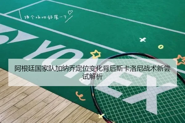 阿根廷国家队加纳乔定位变化背后斯卡洛尼战术新尝试解析