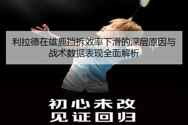 利拉德在雄鹿挡拆效率下滑的深层原因与战术数据表现全面解析