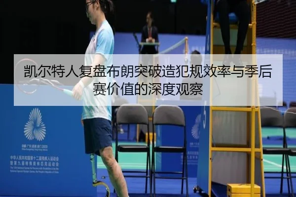 凯尔特人复盘布朗突破造犯规效率与季后赛价值的深度观察