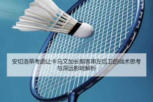 安切洛蒂考虑让卡马文加长期客串左后卫的战术思考与深远影响解析