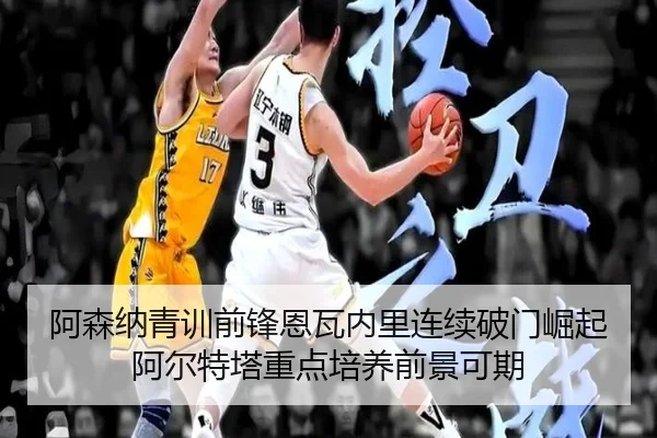 阿森纳青训前锋恩瓦内里连续破门崛起阿尔特塔重点培养前景可期