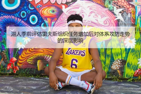 湖人季前评估里夫斯组织任务增加后对体系攻防走势的深层影响