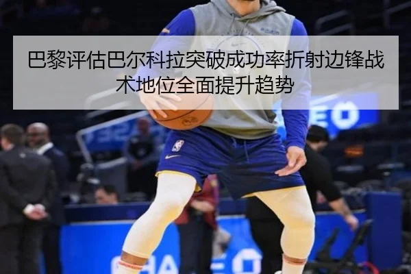 巴黎评估巴尔科拉突破成功率折射边锋战术地位全面提升趋势