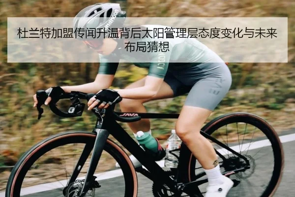 杜兰特加盟传闻升温背后太阳管理层态度变化与未来布局猜想